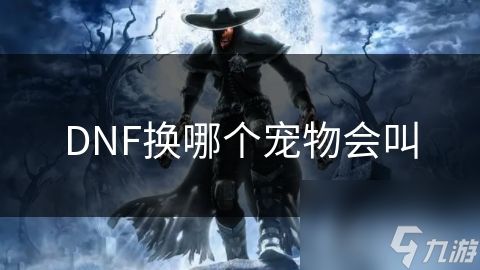 DNF换哪个宠物会叫