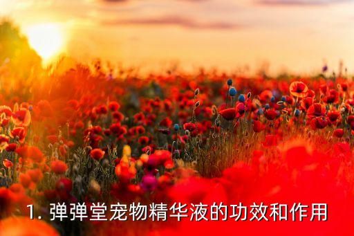 1. 弹弹堂宠物精华液的功效和作用