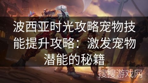 波西亚时光攻略宠物技能提升攻略：激发宠物潜能的秘籍