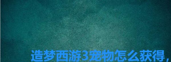 造梦西游3宠物怎么获得，造梦西游3宠物获得方法