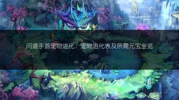 问道手游宠物进化：宠物进化表及所需元宝全览