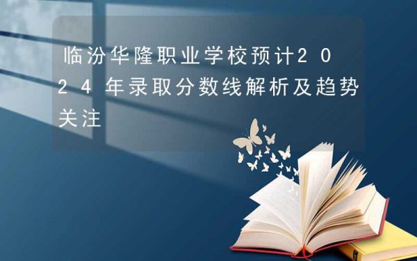 临汾华隆职业学校预计2024年录取分数线解析及趋势关注