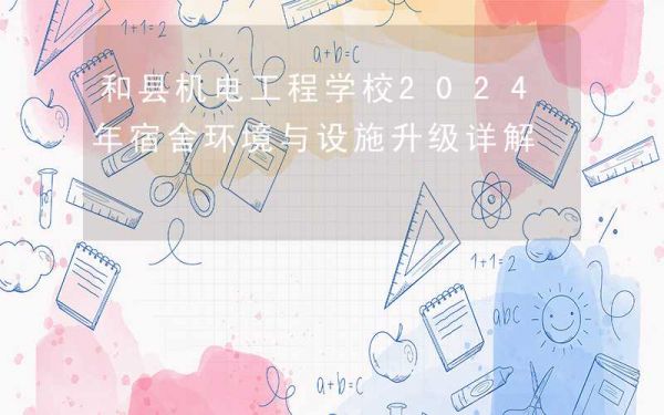 和县机电工程学校2024年宿舍环境与设施升级详解