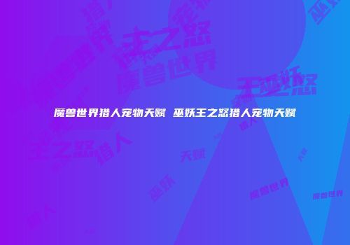 魔兽世界猎人宠物天赋 巫妖王之怒猎人宠物天赋