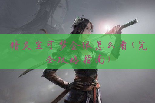 精灵宝可梦金银怎么看(完全攻略指南)