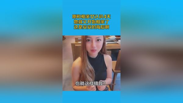 刚和相亲女认识4天，她就又开始相亲了？这是妥妥的海后啊