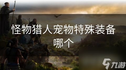 怪物猎人宠物特殊装备哪个