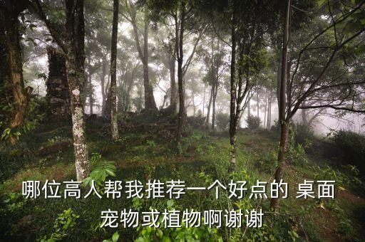 哪位高人帮我推荐一个好点的 桌面 宠物或植物啊谢谢
