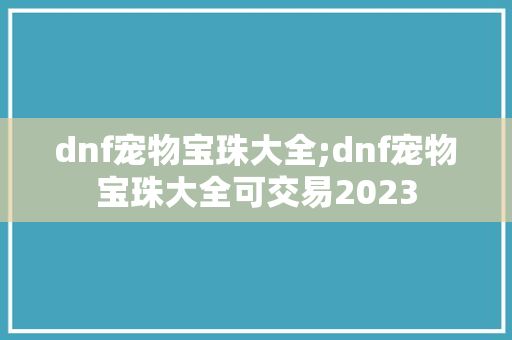 dnf宠物宝珠大全;dnf宠物宝珠大全可交易2023