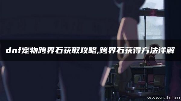 dnf宠物跨界石获取攻略,跨界石获得方法详解