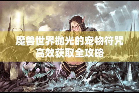 魔兽世界抛光的宠物符咒高效获取全攻略