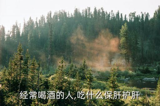 经常喝酒的人,吃什么保肝护肝