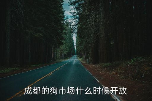 成都的狗市场什么时候开放