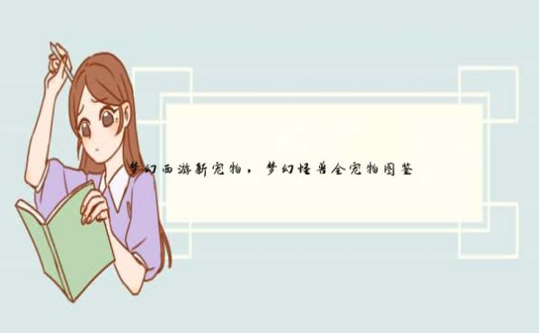 梦幻西游新宠物,梦幻怪兽全宠物图鉴