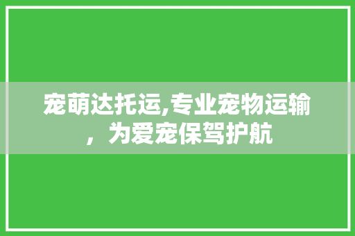 宠萌达托运,专业宠物运输，为爱宠保驾护航