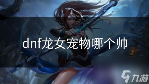 dnf龙女宠物哪个帅
