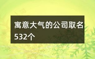 寓意大气的公司取名532个
