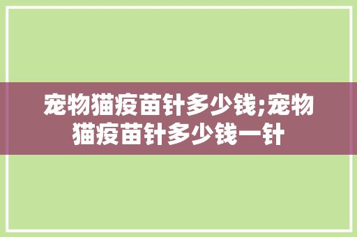 宠物猫疫苗针多少钱;宠物猫疫苗针多少钱一针