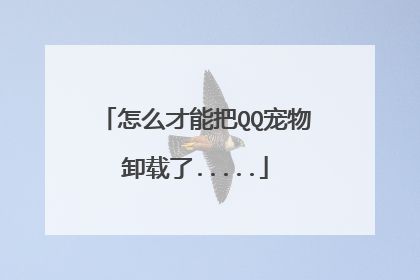怎么才能把QQ宠物卸载了.....