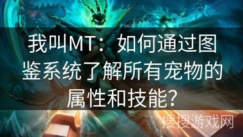 我叫MT：如何通过图鉴系统了解所有宠物的属性和技能？