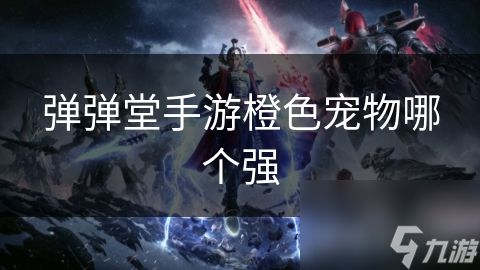 弹弹堂手游橙色宠物哪个强