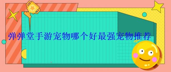 弹弹堂手游宠物哪个好最强宠物推荐