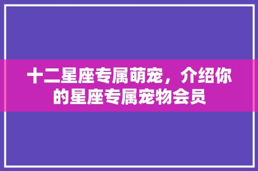 十二星座专属萌宠，介绍你的星座专属宠物会员