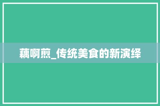 藕啊煎_传统美食的新演绎