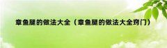 章鱼腿的做法大全（章鱼腿的做法大全窍门）