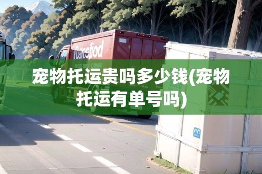 宠物托运贵吗多少钱(宠物托运有单号吗)