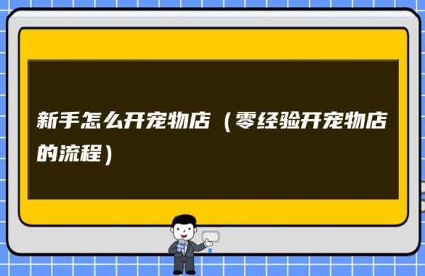 零经验开宠物店的流程（零基础开宠物店先从哪入手）