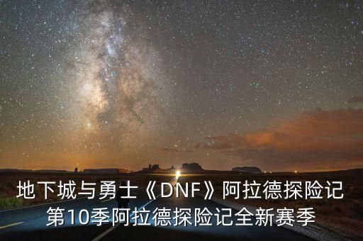 地下城与勇士《DNF》阿拉德探险记第10季阿拉德探险记全新赛季