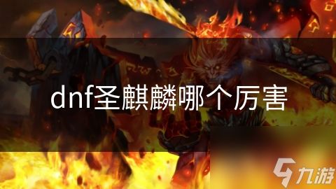 dnf圣麒麟哪个厉害