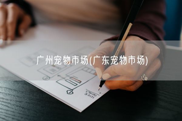 广州宠物市场(广东宠物市场)(图1)