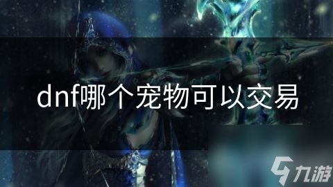 dnf哪个宠物可以交易