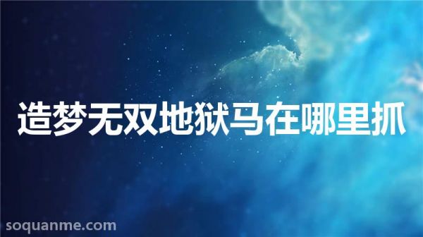 造梦无双怎么抓宠物(造梦无双地狱马在哪里抓)