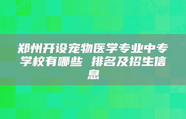 郑州开设宠物医学专业中专学校有哪些 排名及招生信息