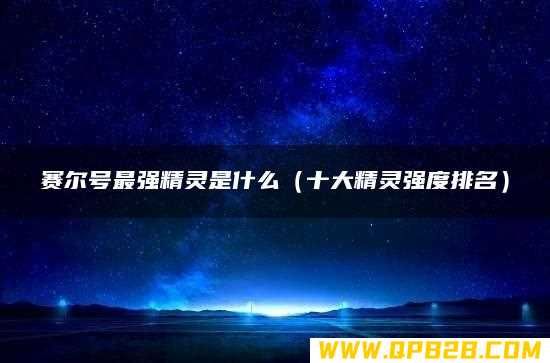 赛尔号最强精灵是什么（十大精灵强度排名）
