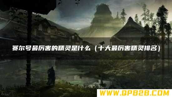 赛尔号最厉害的精灵是什么（十大最厉害精灵排名）