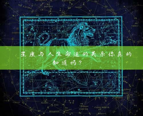  星座与人生命运的关系你真的知道吗？ 
