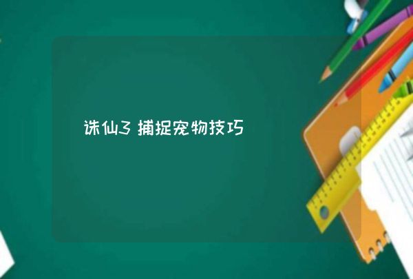诛仙3捕捉宠物技巧,第1张