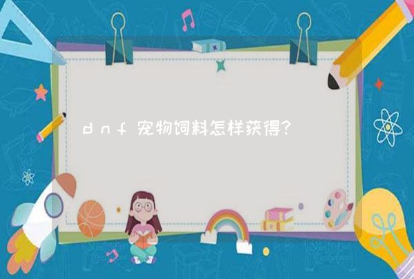 dnf宠物饲料怎样获得？,第1张
