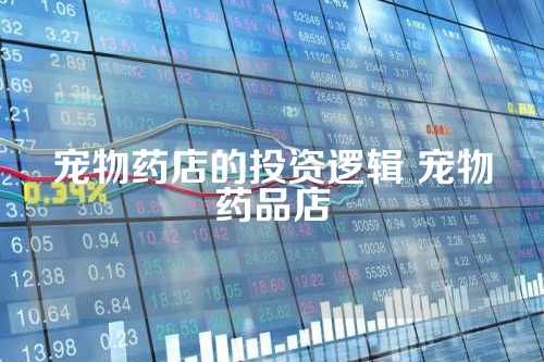 宠物药店的投资逻辑 宠物药品店