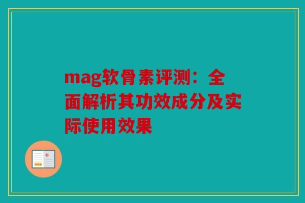 mag软骨素评测：全面解析其功效成分及实际使用效果-第1张图片-关节骑士