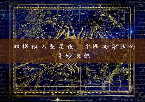 双探秘人型星座：个性与命运的奇妙交织