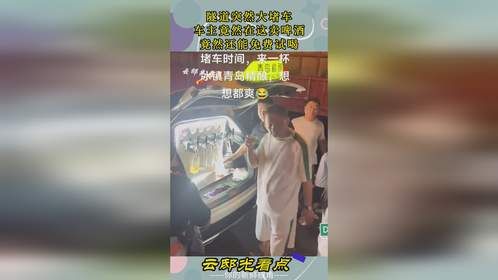 隧道突然大堵车，车主竟然在这卖啤酒，竟然还能免费试喝