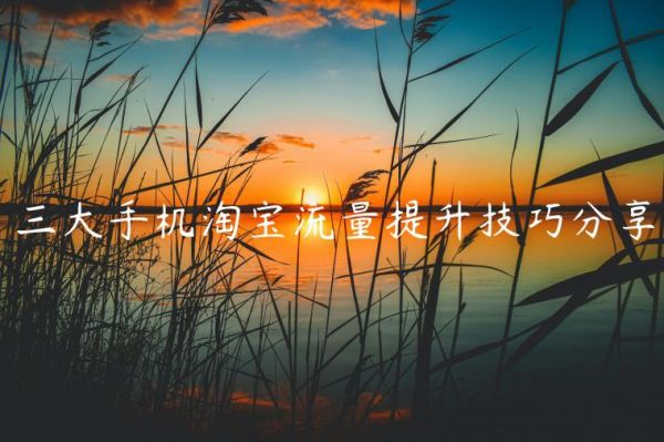 三大手机淘宝流量提升技巧分享