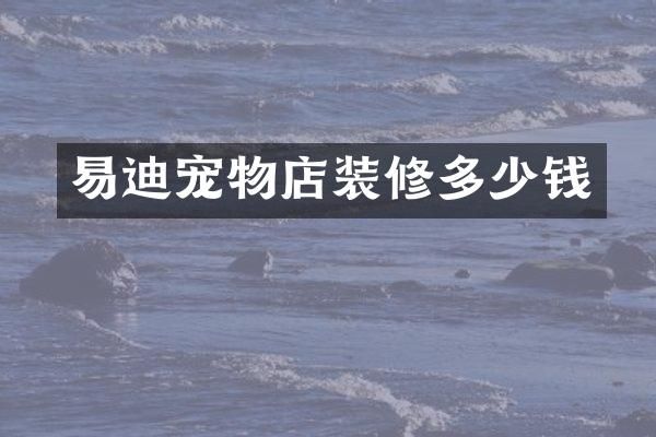 易迪宠物店装修多少钱