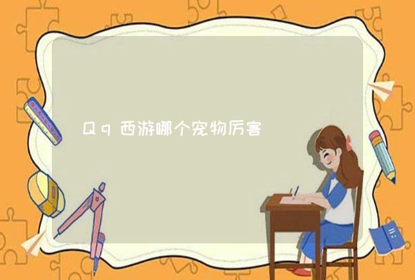 Qq西游哪个宠物厉害,第1张