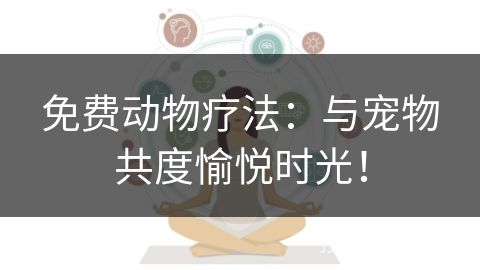 免费动物疗法：与宠物共度愉悦时光！
